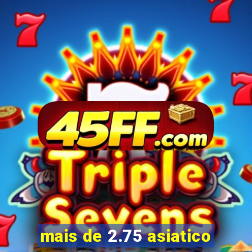 mais de 2.75 asiatico